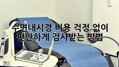 수면내시경, 비용 걱정 없이 편안하게 검사받는 방법