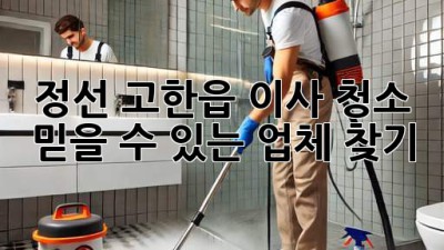 정선 고한읍 이사 청소: 믿을 수 있는 업체 찾기