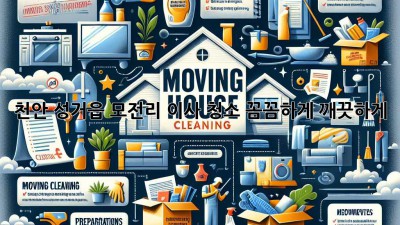 천안 성거읍 모전리 이사 청소: 꼼꼼하게, 깨끗하게!